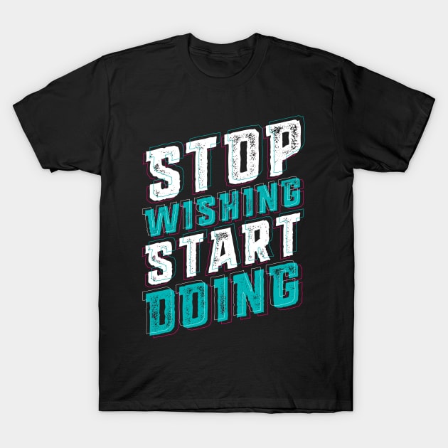 Stop Wishing Start Doing T-Shirt by opawapo